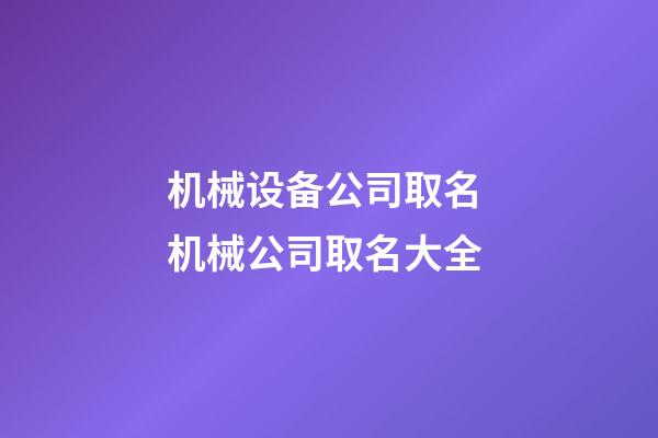 机械设备公司取名 机械公司取名大全-第1张-公司起名-玄机派